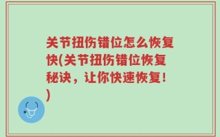 关节扭伤错位怎么恢复快(关节扭伤错位恢复秘诀，让你快速恢复！)