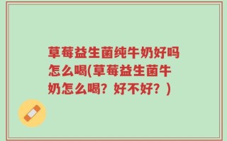 草莓益生菌纯牛奶好吗怎么喝(草莓益生菌牛奶怎么喝？好不好？)