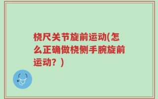 桡尺关节旋前运动(怎么正确做桡侧手腕旋前运动？)