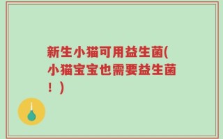 新生小猫可用益生菌(小猫宝宝也需要益生菌！)