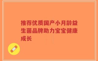 推荐优质国产小月龄益生菌品牌助力宝宝健康成长