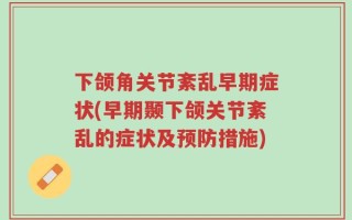 下颌角关节紊乱早期症状(早期颞下颌关节紊乱的症状及预防措施)