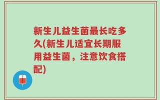 新生儿益生菌最长吃多久(新生儿适宜长期服用益生菌，注意饮食搭配)