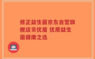 修正益生菌京东自营旗舰店贝优盾 优质益生菌健康之选