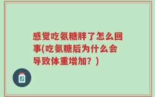 感觉吃氨糖胖了怎么回事(吃氨糖后为什么会导致体重增加？)