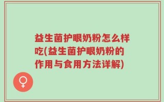 益生菌护眼奶粉怎么样吃(益生菌护眼奶粉的作用与食用方法详解)