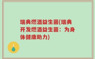 瑞典燃酒益生菌(瑞典开发燃酒益生菌：为身体健康助力)