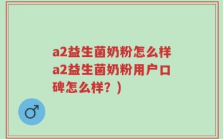 a2益生菌奶粉怎么样a2益生菌奶粉用户口碑怎么样？)