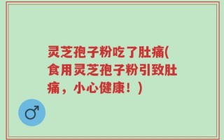 灵芝孢子粉吃了肚痛(食用灵芝孢子粉引致肚痛，小心健康！)