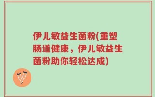 伊儿敏益生菌粉(重塑肠道健康，伊儿敏益生菌粉助你轻松达成)