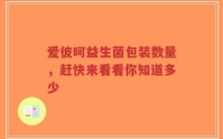 爱彼呵益生菌包装数量，赶快来看看你知道多少