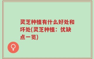 灵芝种植有什么好处和坏处(灵芝种植：优缺点一览)