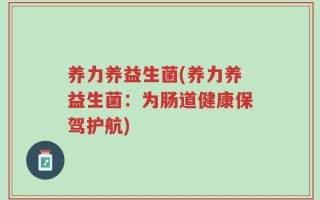 养力养益生菌(养力养益生菌：为肠道健康保驾护航)