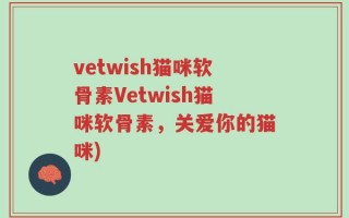 vetwish猫咪软骨素Vetwish猫咪软骨素，关爱你的猫咪)