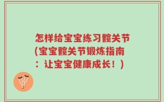 怎样给宝宝练习髋关节(宝宝髋关节锻炼指南：让宝宝健康成长！)