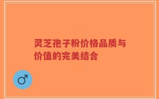 灵芝孢子粉价格品质与价值的完美结合