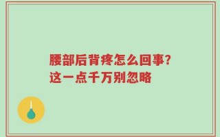 腰部后背疼怎么回事？这一点千万别忽略