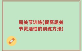 屈关节训练(提高屈关节灵活性的训练方法)