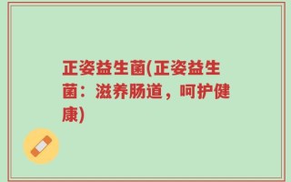 正姿益生菌(正姿益生菌：滋养肠道，呵护健康)