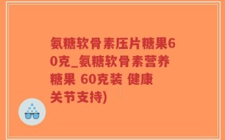氨糖软骨素压片糖果60克_氨糖软骨素营养糖果 60克装 健康关节支持)