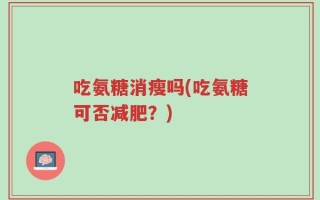 吃氨糖消瘦吗(吃氨糖可否减肥？)