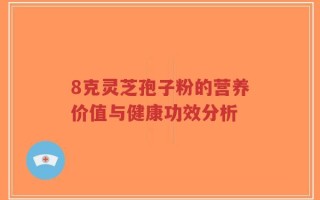 8克灵芝孢子粉的营养价值与健康功效分析