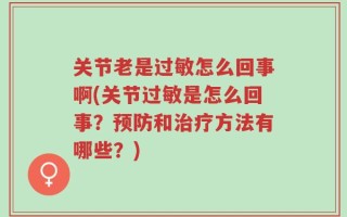 关节老是过敏怎么回事啊(关节过敏是怎么回事？预防和治疗方法有哪些？)