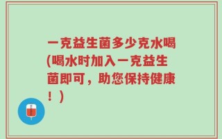 一克益生菌多少克水喝(喝水时加入一克益生菌即可，助您保持健康！)