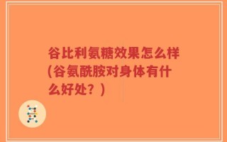 谷比利氨糖效果怎么样(谷氨酰胺对身体有什么好处？)