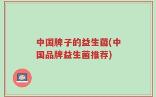 中国牌子的益生菌(中国品牌益生菌推荐)