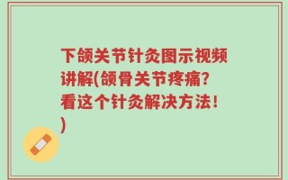 下颌关节针灸图示视频讲解(颌骨关节疼痛？看这个针灸解决方法！)