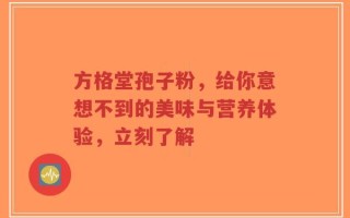 方格堂孢子粉，给你意想不到的美味与营养体验，立刻了解