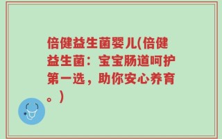 倍健益生菌婴儿(倍健益生菌：宝宝肠道呵护第一选，助你安心养育。)