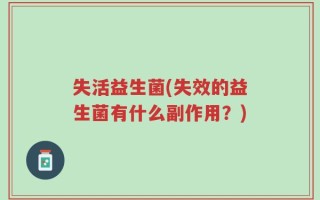失活益生菌(失效的益生菌有什么副作用？)