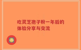 吃灵芝孢子粉一年后的体验分享与交流