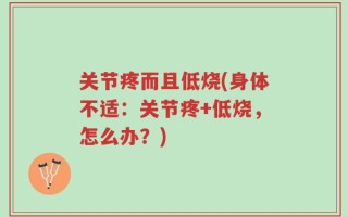 关节疼而且低烧(身体不适：关节疼+低烧，怎么办？)