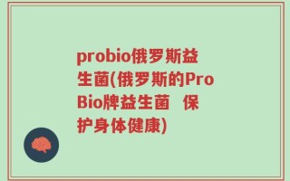 probio俄罗斯益生菌(俄罗斯的ProBio牌益生菌  保护身体健康)