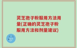 灵芝孢子粉服用方法用量(正确的灵芝孢子粉服用方法和剂量建议)
