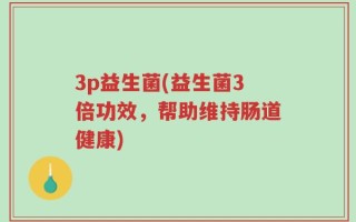 3p益生菌(益生菌3倍功效，帮助维持肠道健康)