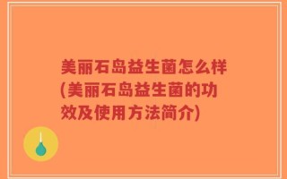 美丽石岛益生菌怎么样(美丽石岛益生菌的功效及使用方法简介)
