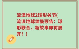 流浪地球2球形关节(流浪地球续集预告：球形联合，新故事即将展开！)