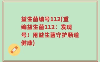 益生菌编号112(重编益生菌112：发现号！用益生菌守护肠道健康)