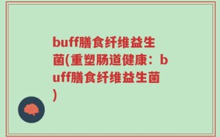 buff膳食纤维益生菌(重塑肠道健康：buff膳食纤维益生菌)
