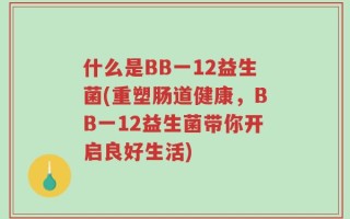什么是BB一12益生菌(重塑肠道健康，BB一12益生菌带你开启良好生活)