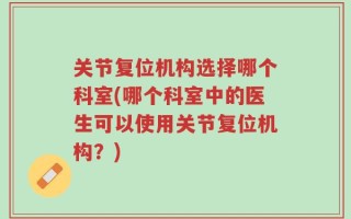 关节复位机构选择哪个科室(哪个科室中的医生可以使用关节复位机构？)