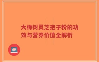 大橡树灵芝孢子粉的功效与营养价值全解析