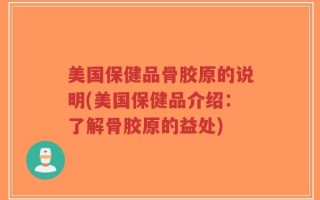 美国保健品骨胶原的说明(美国保健品介绍：了解骨胶原的益处)