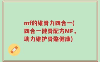 mf的维骨力四合一(四合一健骨配方MF，助力维护骨骼健康)