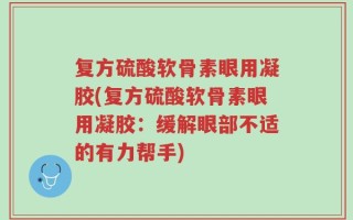 复方硫酸软骨素眼用凝胶(复方硫酸软骨素眼用凝胶：缓解眼部不适的有力帮手)