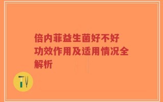 倍内菲益生菌好不好 功效作用及适用情况全解析